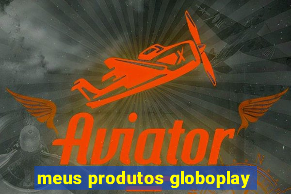 meus produtos globoplay